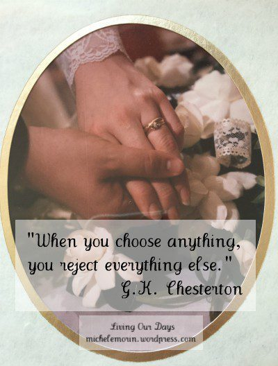 "When you choose anything, you reject everything else." G.K. Chesterton